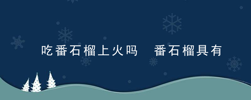 吃番石榴上火吗 番石榴具有哪些营养价值与功效